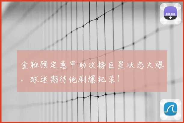 金靴预定意甲助攻榜巨星状态火爆，球迷期待他刷爆纪录！