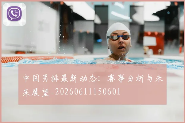 中国男排最新动态:赛事分析与未来展望_20260611150601