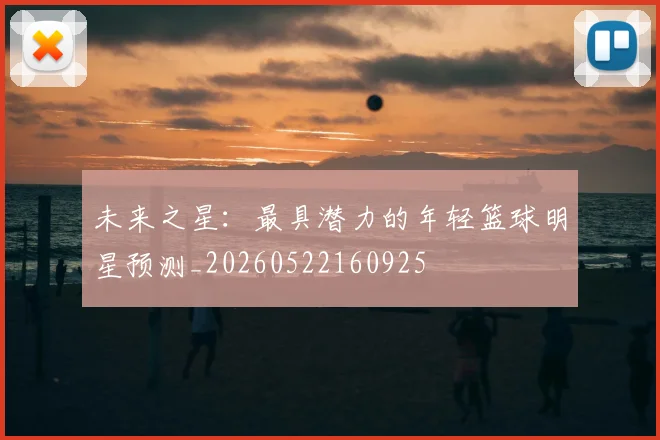 未来之星：最具潜力的年轻篮球明星预测_20260522160925