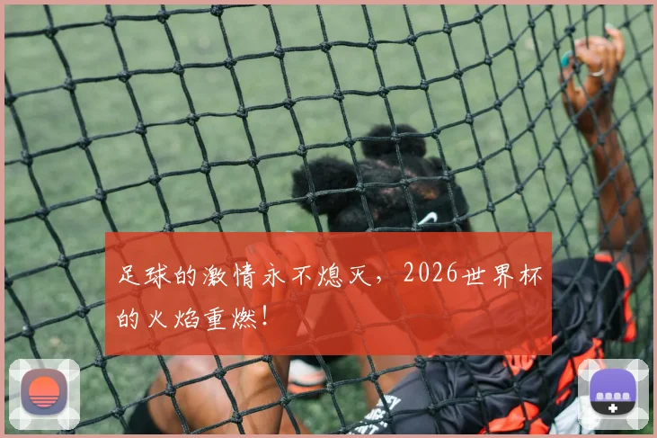 足球的激情永不熄灭，2026世界杯的火焰重燃！