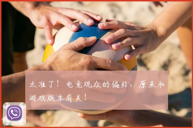 太准了!电竞观众的偏好,原来和游戏版本有关!
