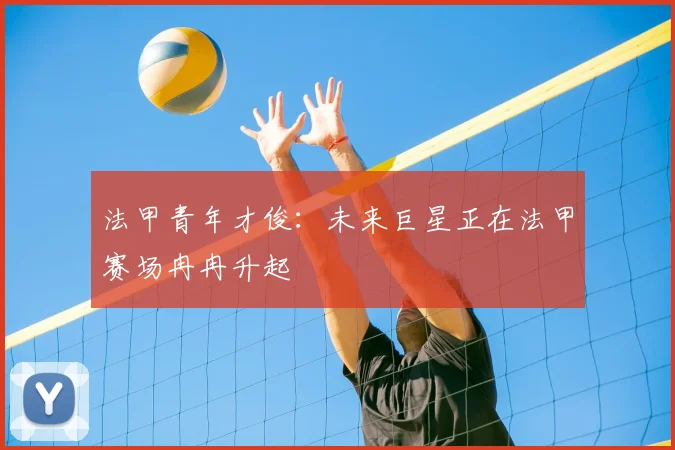 法甲青年才俊：未来巨星正在法甲赛场冉冉升起