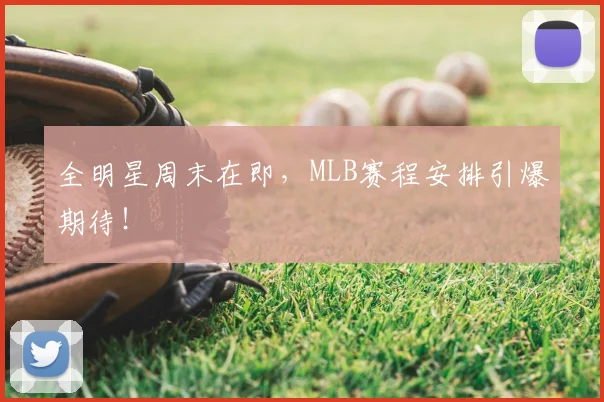 全明星周末在即，MLB赛程安排引爆期待！