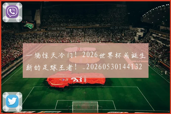 一场惊天冷门!2026世界杯或诞生新的足球王者!_20260530144132