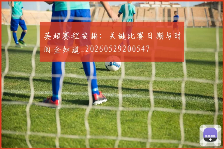 英超赛程安排:关键比赛日期与时间全知道_20260529200547