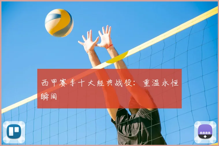 西甲赛季十大经典战役:重温永恒瞬间
