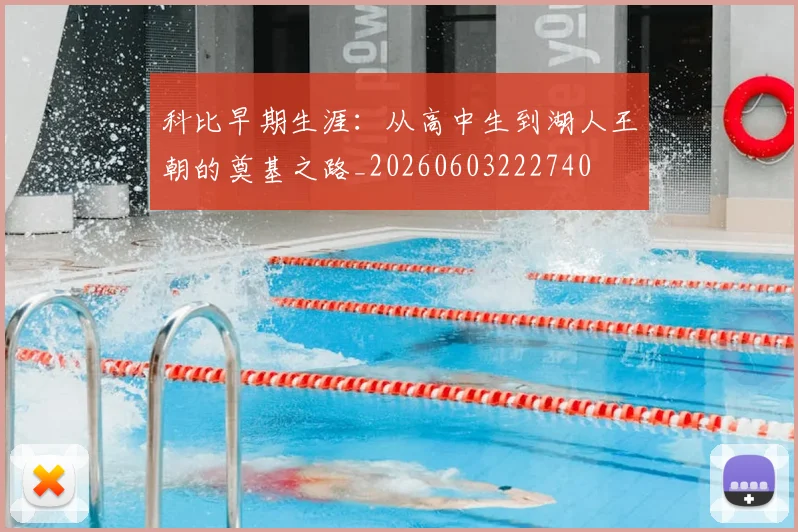 科比早期生涯:从高中生到湖人王朝的奠基之路_20260603222740