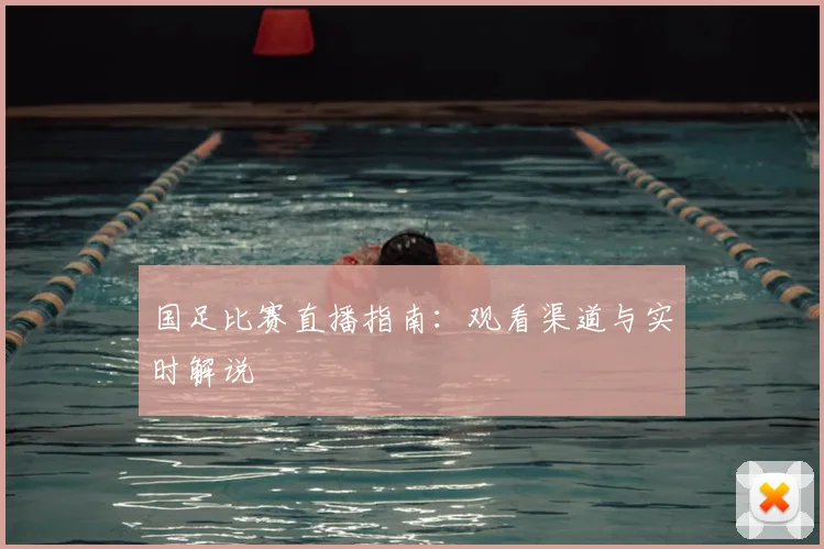 国足比赛直播指南：观看渠道与实时解说