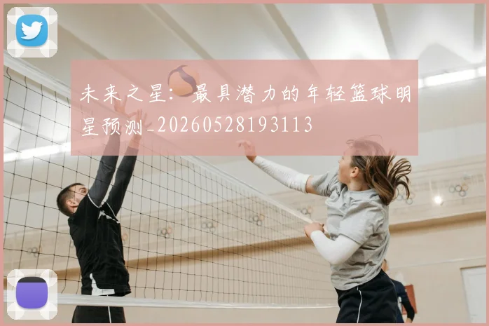 未来之星:最具潜力的年轻篮球明星预测_20260528193113