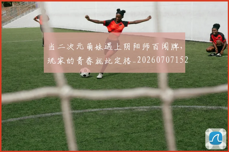 当二次元萌妹遇上阴阳师百闻牌,玩家的青春就此定格_20260707152303