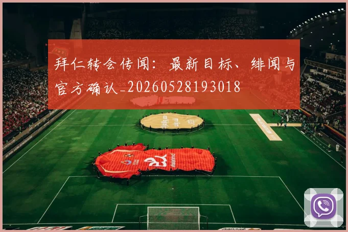 拜仁转会传闻:最新目标、绯闻与官方确认_20260528193018