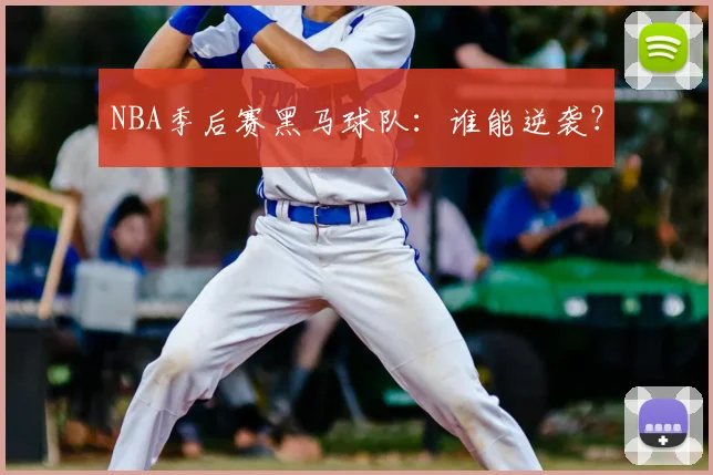 NBA季后赛黑马球队:谁能逆袭?