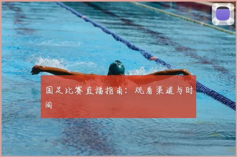 国足比赛直播指南:观看渠道与时间