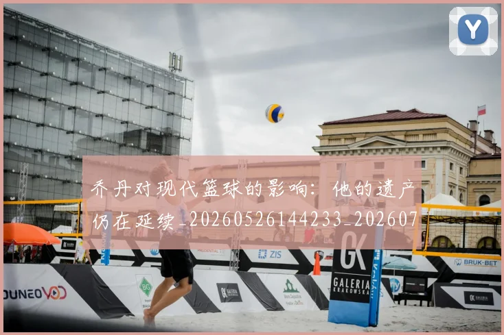 乔丹对现代篮球的影响：他的遗产仍在延续_20260526144233_20260703212437