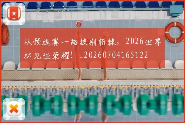 从预选赛一路披荆斩棘,2026世界杯见证荣耀!_20260704165122