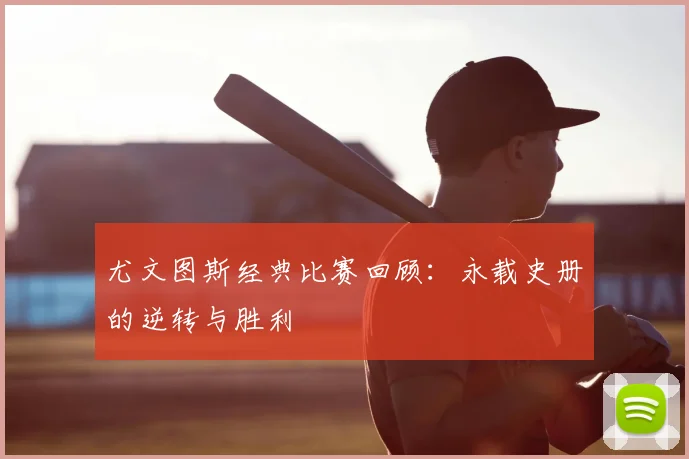 尤文图斯经典比赛回顾:永载史册的逆转与胜利