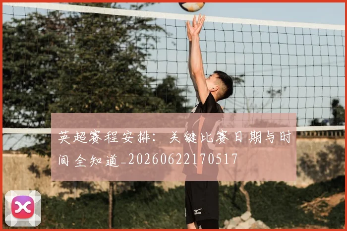 英超赛程安排:关键比赛日期与时间全知道_20260622170517